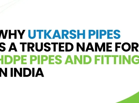 Why Utkarsh Pipes is a Trusted Name for HDPE Pipes and Fittings in India