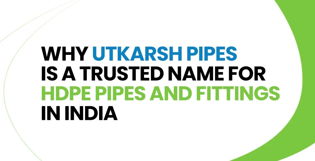 Why Utkarsh Pipes is a Trusted Name for HDPE Pipes and Fittings in India